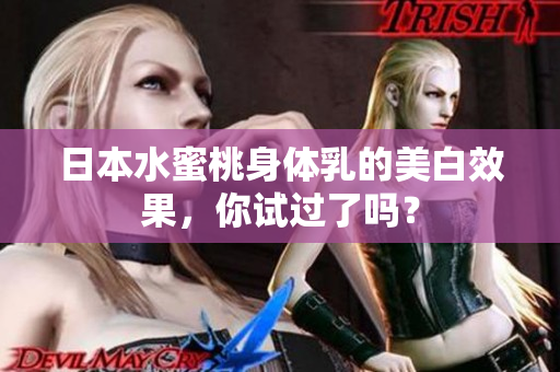 日本水蜜桃身体乳的美白效果，你试过了吗？