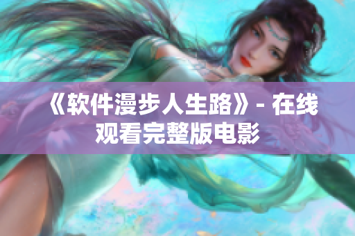 《软件漫步人生路》- 在线观看完整版电影