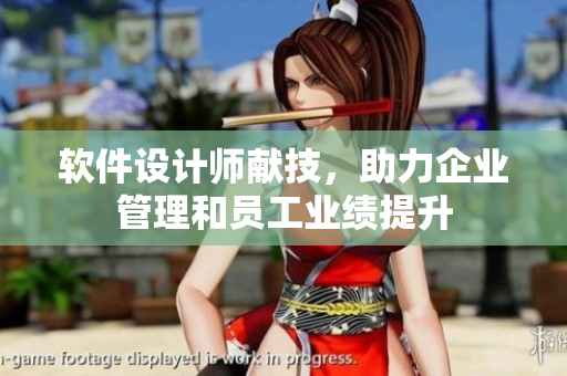 软件设计师献技，助力企业管理和员工业绩提升