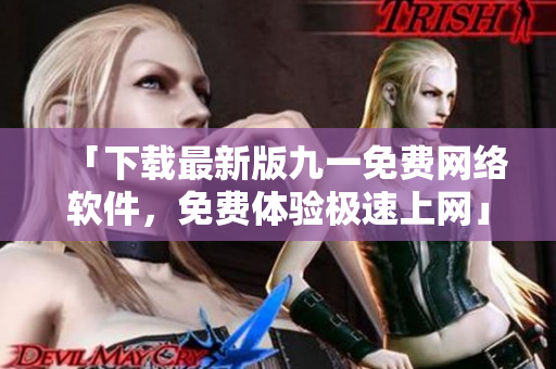 「下载最新版九一免费网络软件，免费体验极速上网」