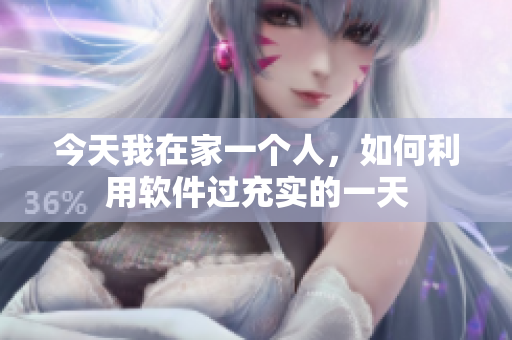 今天我在家一个人，如何利用软件过充实的一天