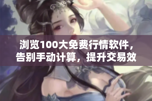 浏览100大免费行情软件，告别手动计算，提升交易效率