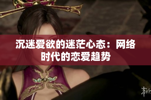 沉迷爱欲的迷茫心态：网络时代的恋爱趋势