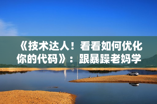 《技术达人！看看如何优化你的代码》：跟暴躁老妈学软件开发技巧