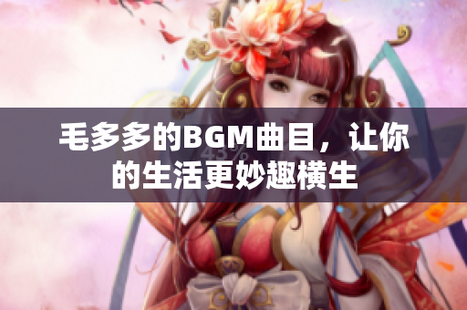 毛多多的BGM曲目，让你的生活更妙趣横生