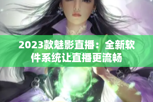 2023款魅影直播：全新软件系统让直播更流畅