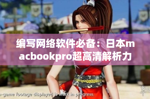 编写网络软件必备：日本macbookpro超高清解析力！