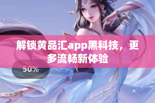 解锁黄品汇app黑科技，更多流畅新体验