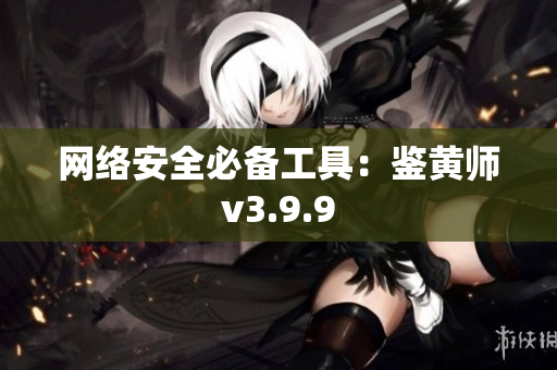 网络安全必备工具：鉴黄师v3.9.9