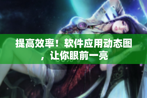 提高效率！软件应用动态图，让你眼前一亮