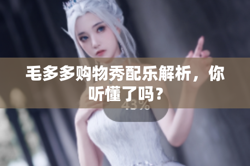 毛多多购物秀配乐解析，你听懂了吗？