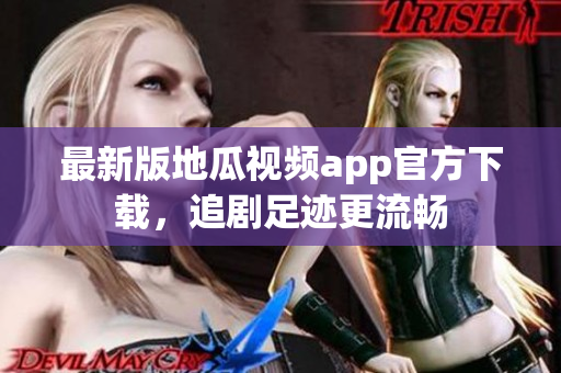 最新版地瓜视频app官方下载，追剧足迹更流畅