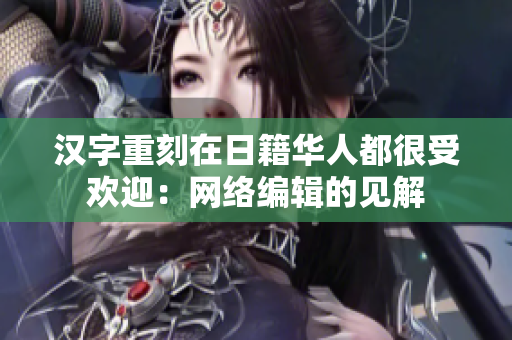 汉字重刻在日籍华人都很受欢迎：网络编辑的见解