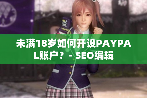 未满18岁如何开设PAYPAL账户？- SEO编辑