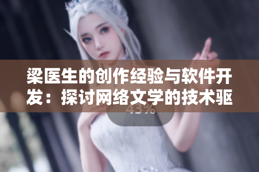 梁医生的创作经验与软件开发：探讨网络文学的技术驱动力