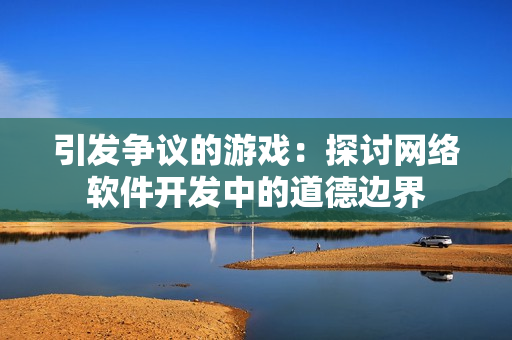 引发争议的游戏：探讨网络软件开发中的道德边界