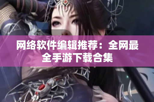 网络软件编辑推荐：全网最全手游下载合集