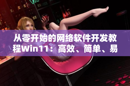 从零开始的网络软件开发教程Win11：高效、简单、易学