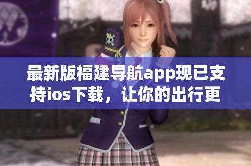最新版福建导航app现已支持ios下载，让你的出行更加畅通！