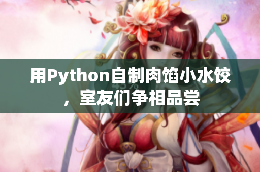 用Python自制肉馅小水饺，室友们争相品尝