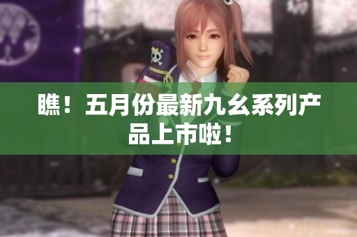 瞧！五月份最新九幺系列产品上市啦！