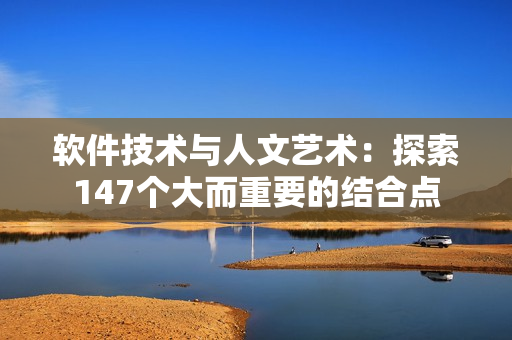 软件技术与人文艺术：探索147个大而重要的结合点