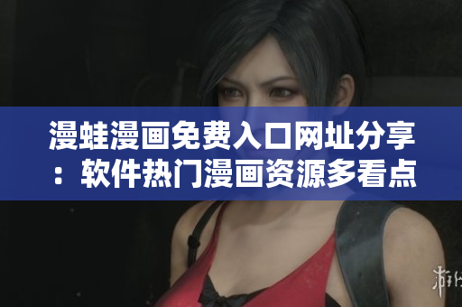 漫蛙漫画免费入口网址分享：软件热门漫画资源多看点！