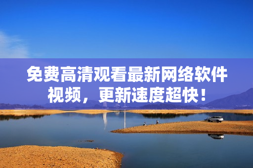 免费高清观看最新网络软件视频，更新速度超快！