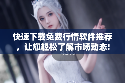 快速下载免费行情软件推荐，让您轻松了解市场动态!