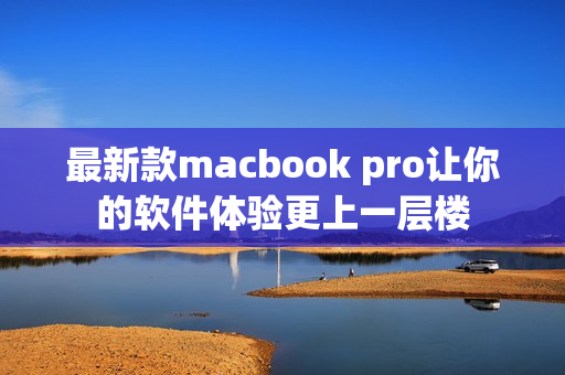 最新款macbook pro让你的软件体验更上一层楼