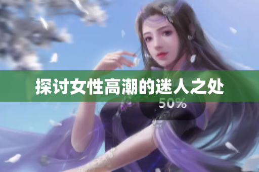 探讨女性高潮的迷人之处
