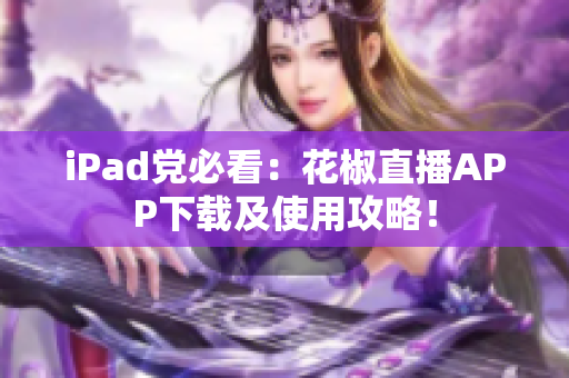 iPad党必看：花椒直播APP下载及使用攻略！
