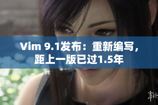 Vim 9.1发布：重新编写，距上一版已过1.5年