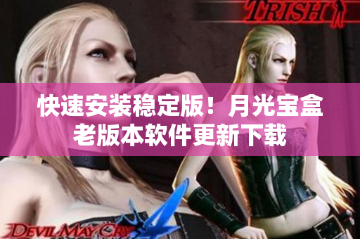 快速安装稳定版！月光宝盒老版本软件更新下载