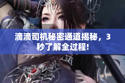 滴滴司机秘密通道揭秘，3秒了解全过程!