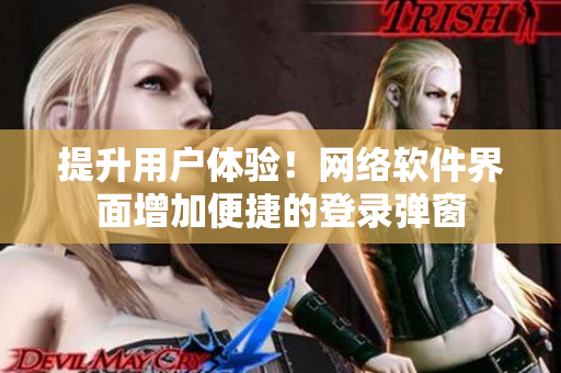 提升用户体验！网络软件界面增加便捷的登录弹窗