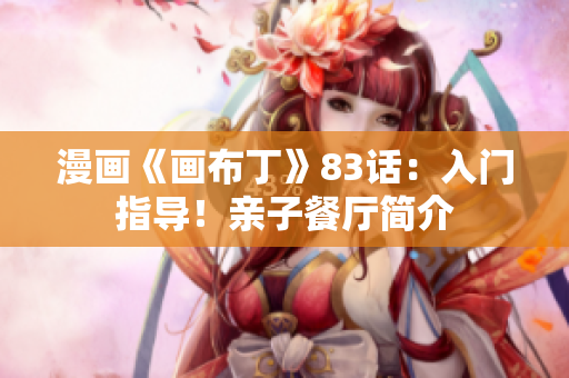漫画《画布丁》83话：入门指导！亲子餐厅简介