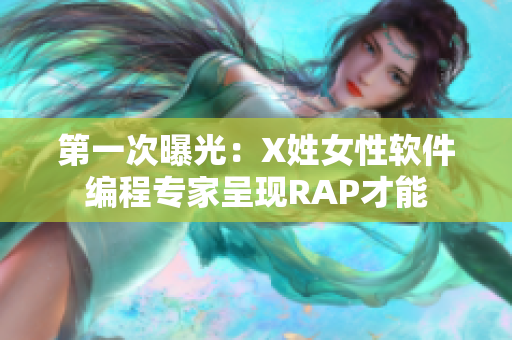 第一次曝光：X姓女性软件编程专家呈现RAP才能