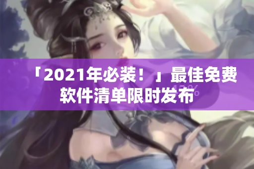 「2021年必装！」最佳免费软件清单限时发布