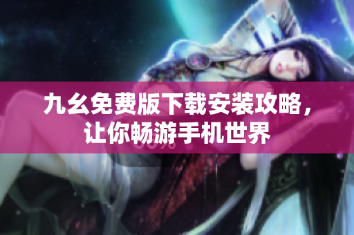 九幺免费版下载安装攻略，让你畅游手机世界