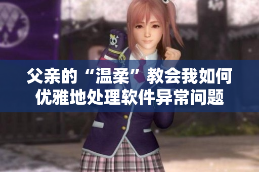 父亲的“温柔”教会我如何优雅地处理软件异常问题