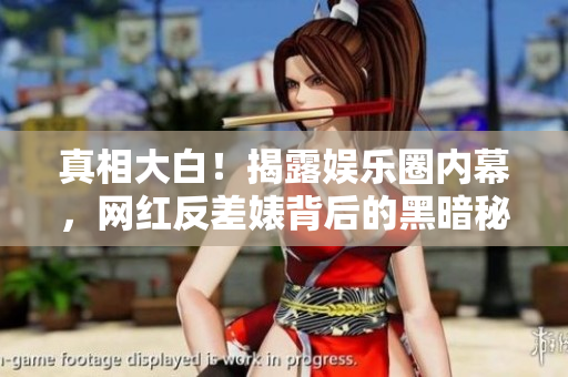 真相大白！揭露娱乐圈内幕，网红反差婊背后的黑暗秘密