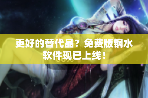 更好的替代品？免费版钢水软件现已上线！