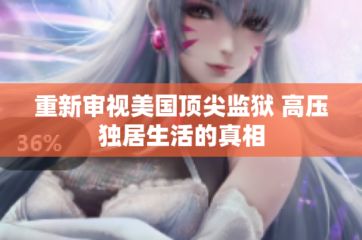 重新审视美国顶尖监狱 高压独居生活的真相
