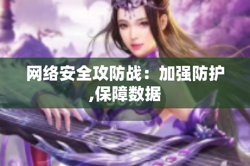 网络安全攻防战：加强防护,保障数据