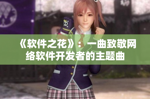 《软件之花》：一曲致敬网络软件开发者的主题曲