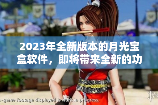 2023年全新版本的月光宝盒软件，即将带来全新的功能与体验