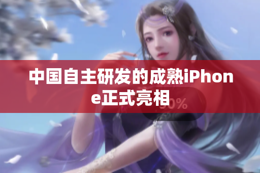 中国自主研发的成熟iPhone正式亮相