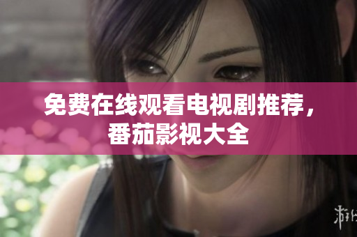 免费在线观看电视剧推荐，番茄影视大全