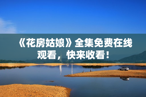 《花房姑娘》全集免费在线观看，快来收看！